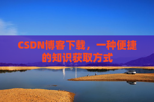 CSDN博客下载，一种便捷的知识获取方式